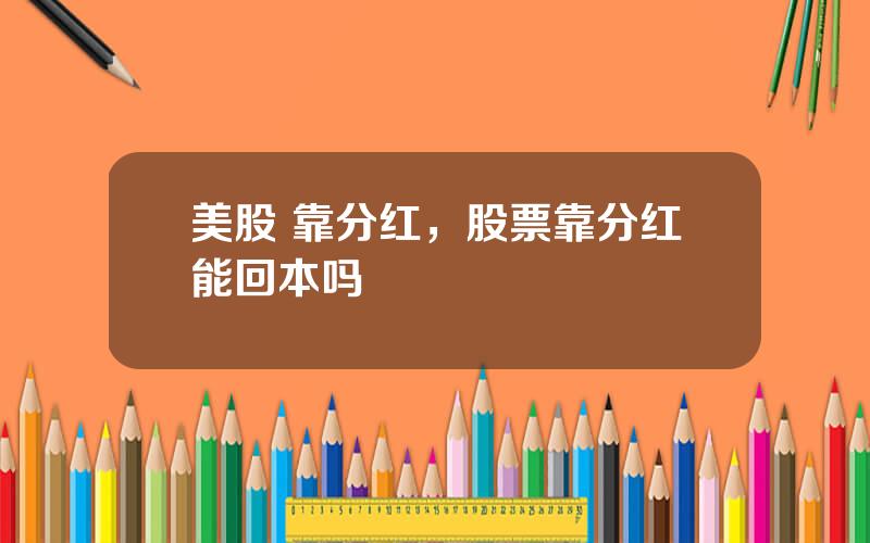美股 靠分红，股票靠分红能回本吗
